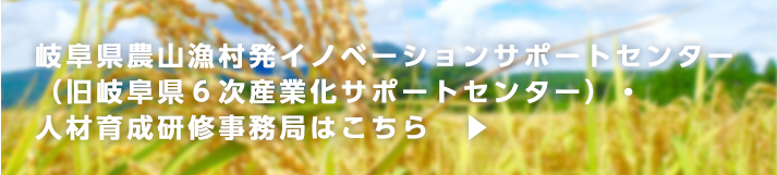 岐阜県農山漁村発イノベーションサポートセンター（旧岐阜県６次産業化サポートセンター）